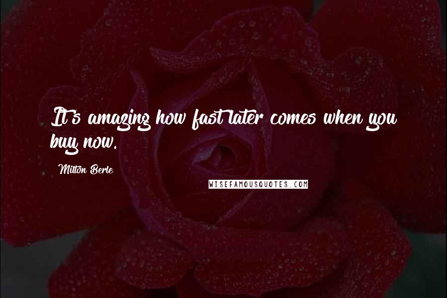 Milton Berle Quotes: It's amazing how fast later comes when you buy now.