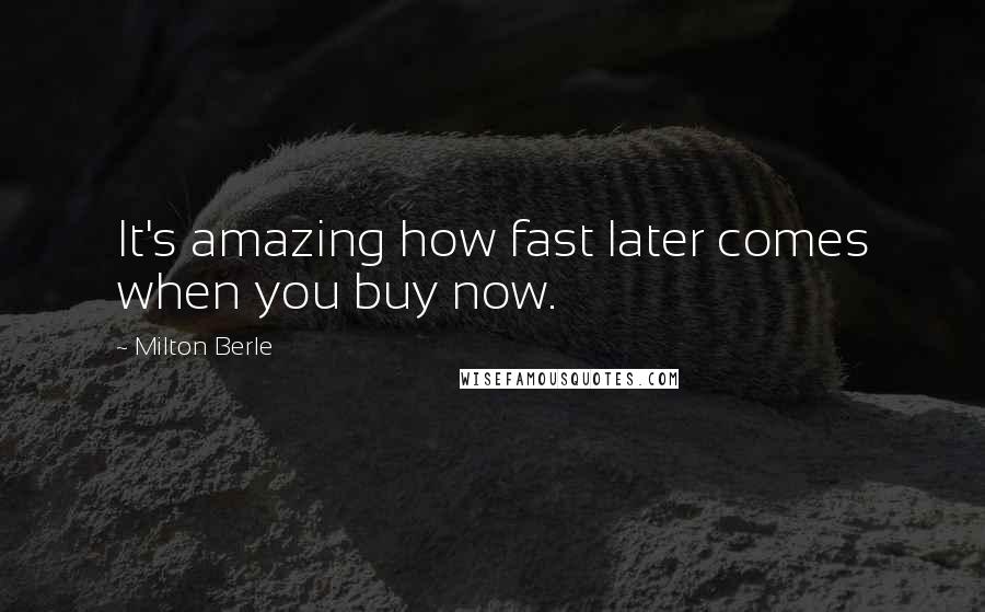 Milton Berle Quotes: It's amazing how fast later comes when you buy now.