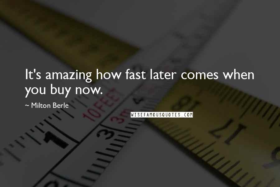 Milton Berle Quotes: It's amazing how fast later comes when you buy now.