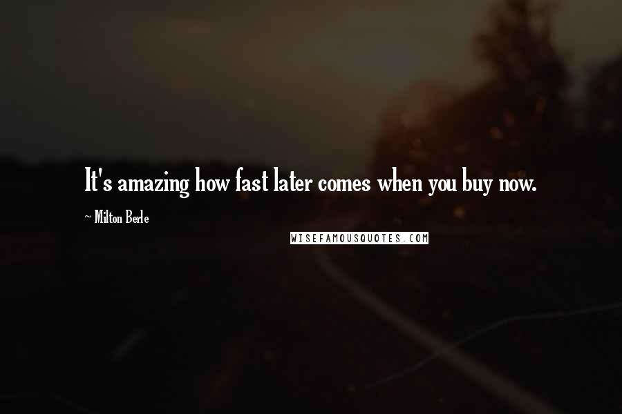 Milton Berle Quotes: It's amazing how fast later comes when you buy now.