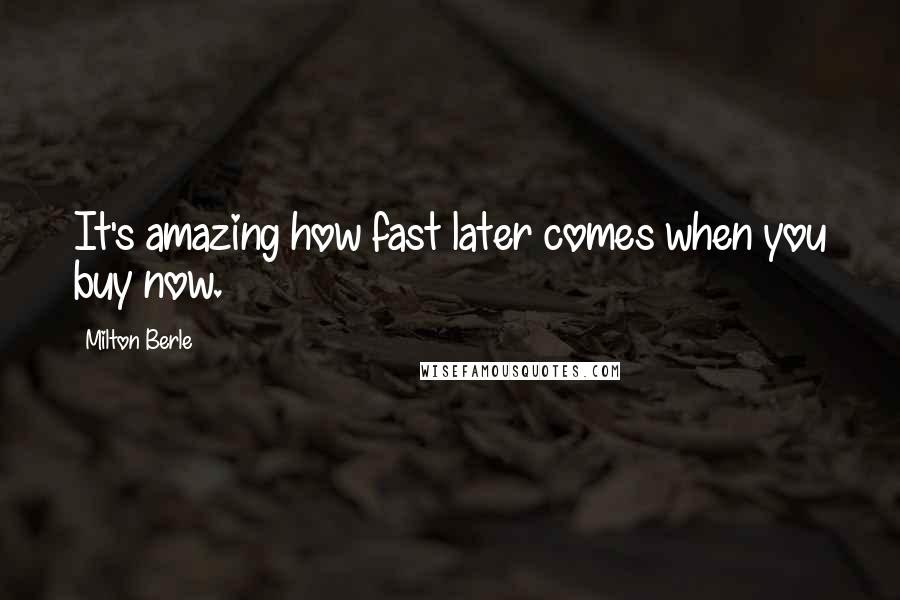 Milton Berle Quotes: It's amazing how fast later comes when you buy now.