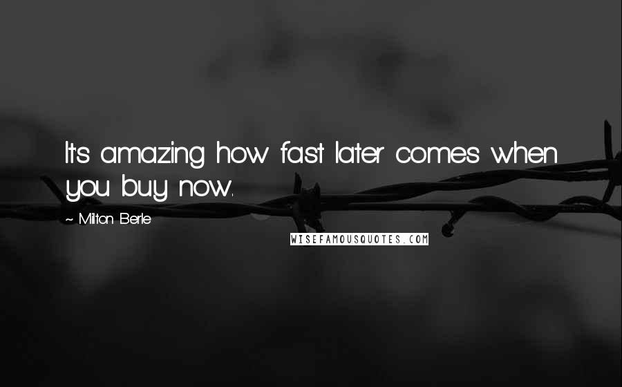 Milton Berle Quotes: It's amazing how fast later comes when you buy now.