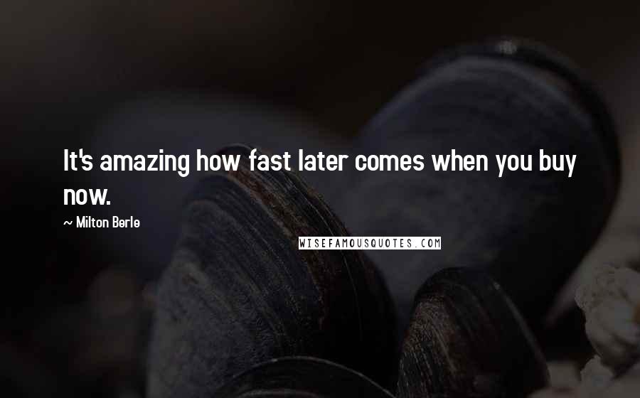 Milton Berle Quotes: It's amazing how fast later comes when you buy now.