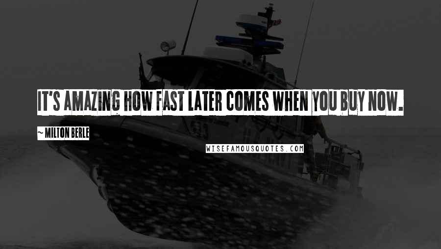 Milton Berle Quotes: It's amazing how fast later comes when you buy now.