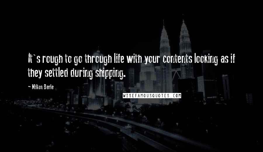 Milton Berle Quotes: It's rough to go through life with your contents looking as if they settled during shipping.