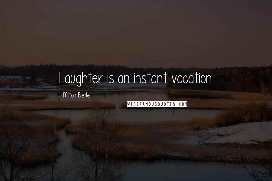 Milton Berle Quotes: Laughter is an instant vacation.