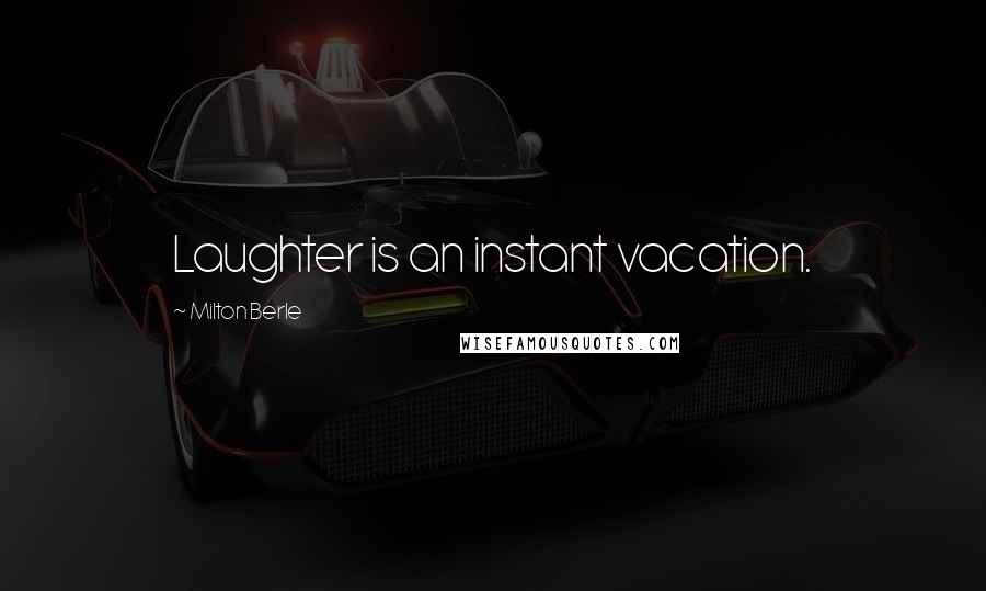 Milton Berle Quotes: Laughter is an instant vacation.