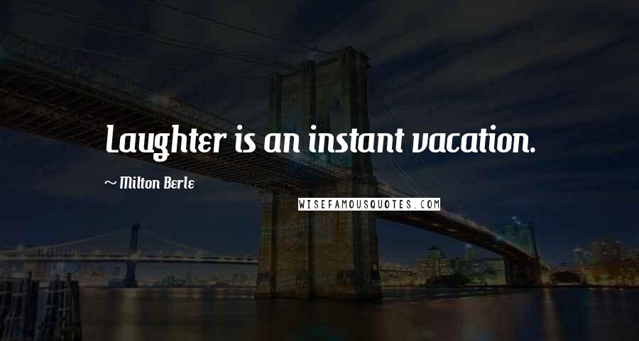 Milton Berle Quotes: Laughter is an instant vacation.