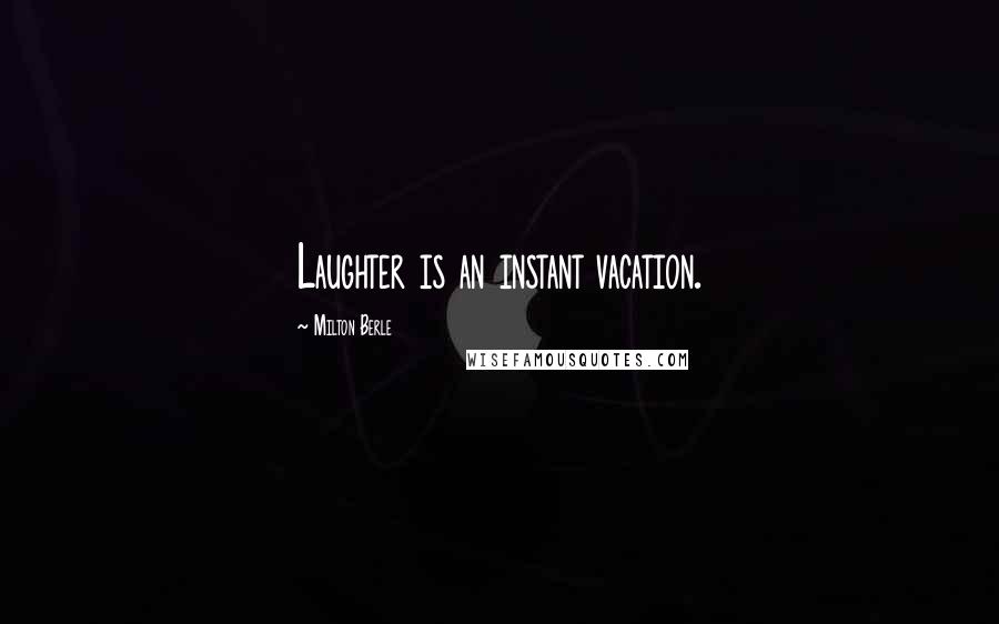 Milton Berle Quotes: Laughter is an instant vacation.