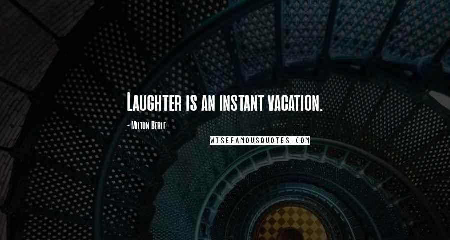 Milton Berle Quotes: Laughter is an instant vacation.