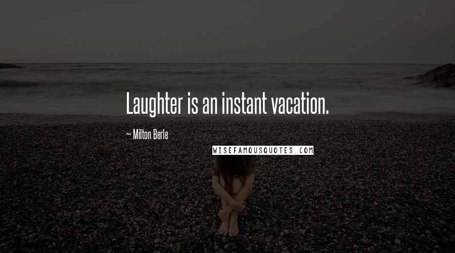 Milton Berle Quotes: Laughter is an instant vacation.