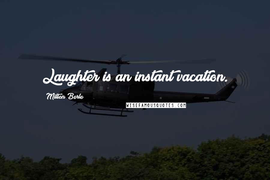 Milton Berle Quotes: Laughter is an instant vacation.