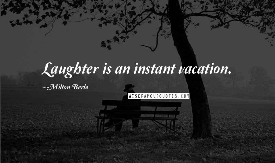 Milton Berle Quotes: Laughter is an instant vacation.