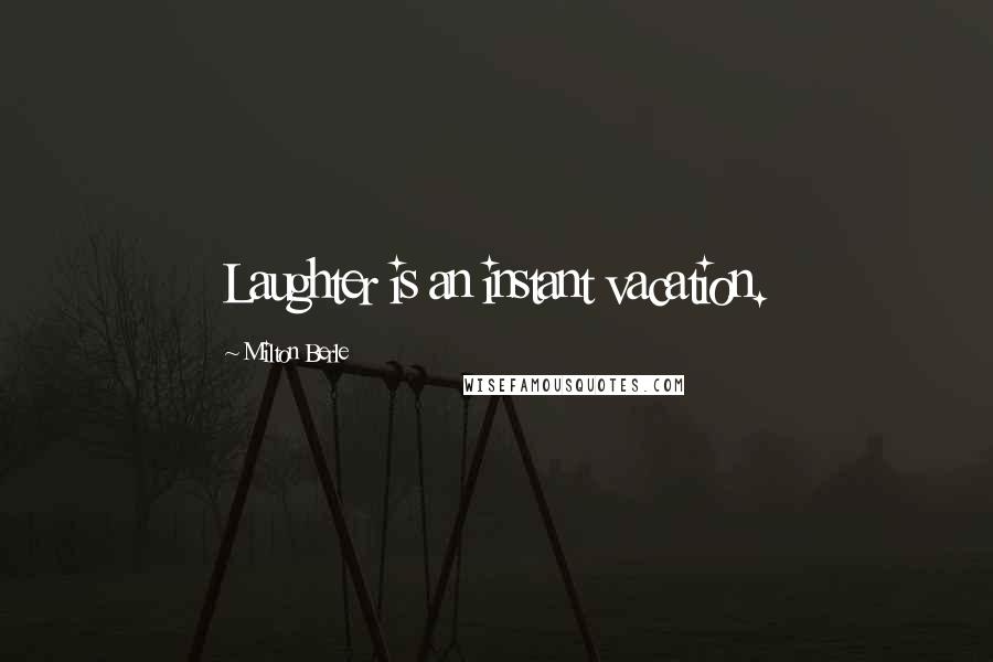 Milton Berle Quotes: Laughter is an instant vacation.