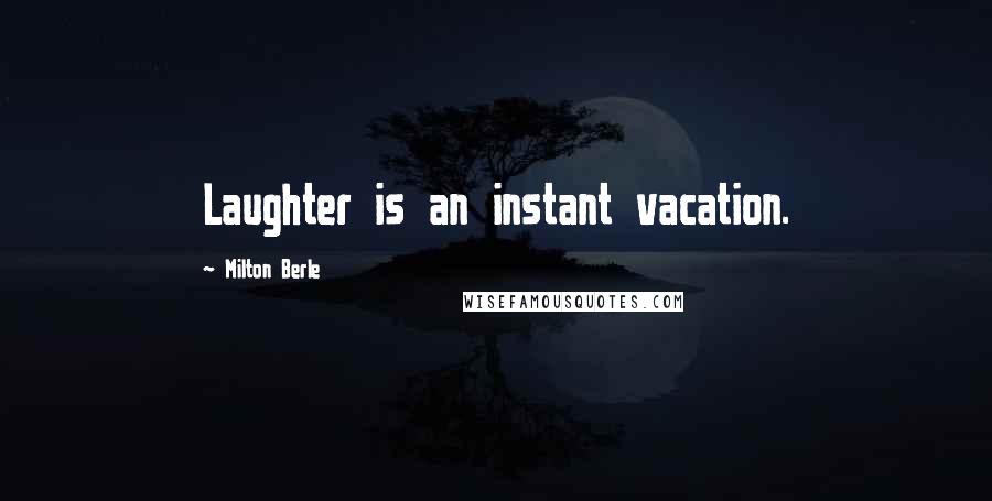 Milton Berle Quotes: Laughter is an instant vacation.