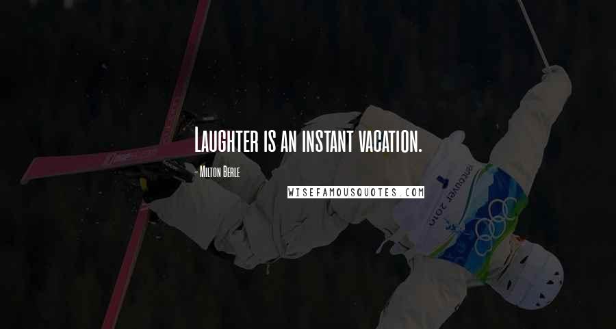 Milton Berle Quotes: Laughter is an instant vacation.