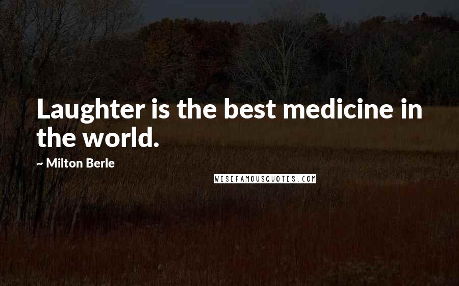 Milton Berle Quotes: Laughter is the best medicine in the world.