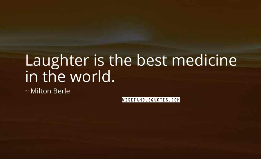 Milton Berle Quotes: Laughter is the best medicine in the world.