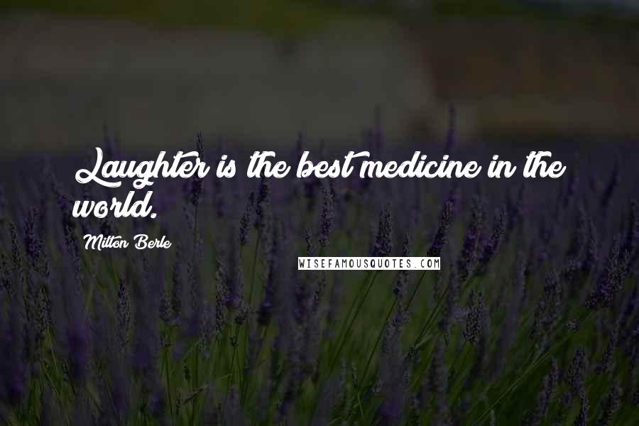 Milton Berle Quotes: Laughter is the best medicine in the world.