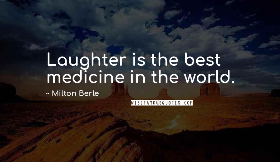 Milton Berle Quotes: Laughter is the best medicine in the world.