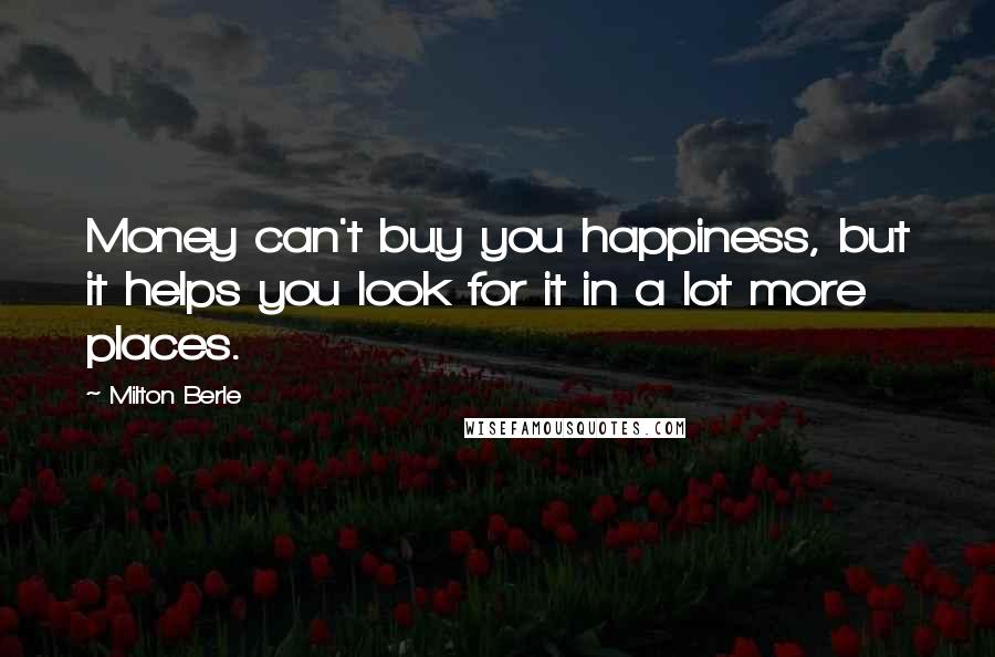 Milton Berle Quotes: Money can't buy you happiness, but it helps you look for it in a lot more places.