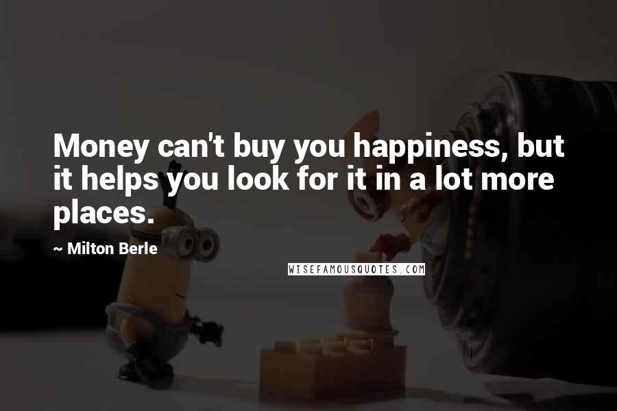 Milton Berle Quotes: Money can't buy you happiness, but it helps you look for it in a lot more places.