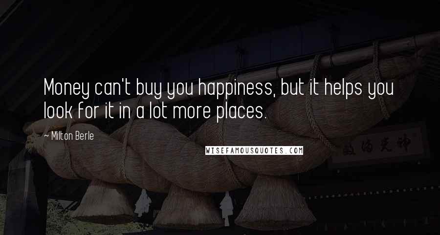 Milton Berle Quotes: Money can't buy you happiness, but it helps you look for it in a lot more places.