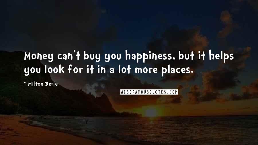 Milton Berle Quotes: Money can't buy you happiness, but it helps you look for it in a lot more places.