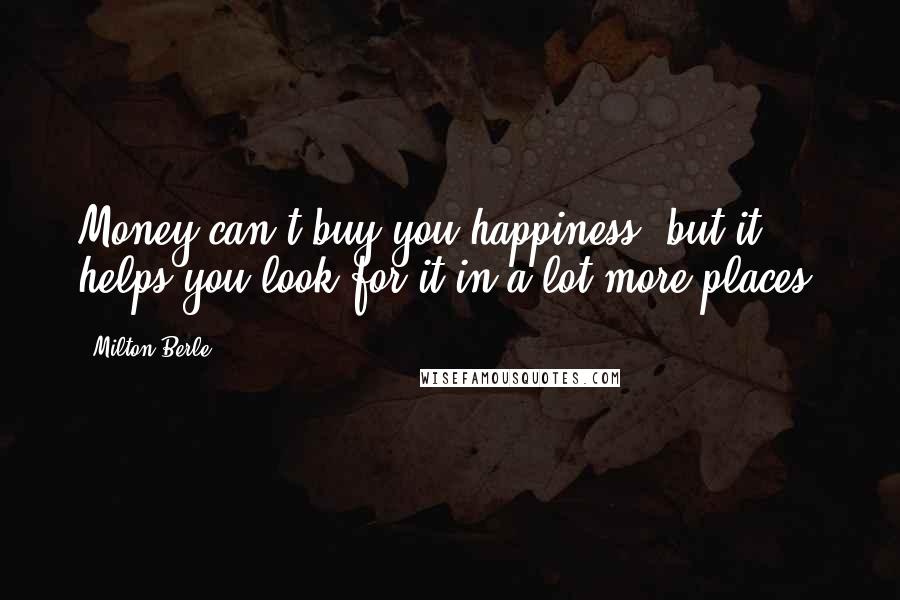 Milton Berle Quotes: Money can't buy you happiness, but it helps you look for it in a lot more places.