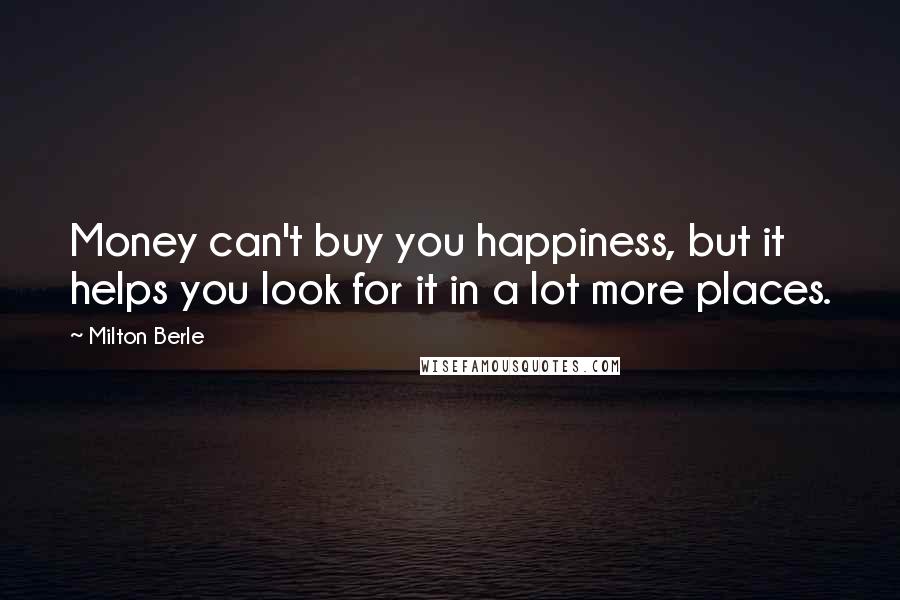 Milton Berle Quotes: Money can't buy you happiness, but it helps you look for it in a lot more places.