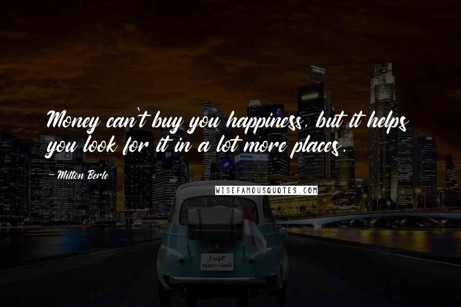 Milton Berle Quotes: Money can't buy you happiness, but it helps you look for it in a lot more places.