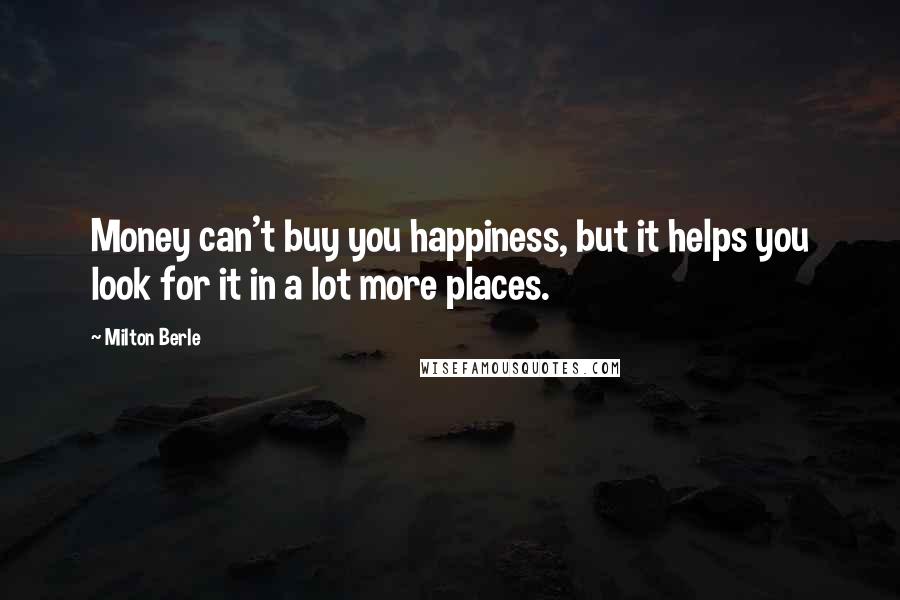 Milton Berle Quotes: Money can't buy you happiness, but it helps you look for it in a lot more places.