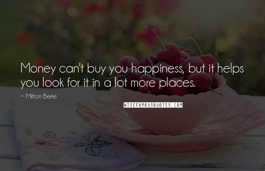 Milton Berle Quotes: Money can't buy you happiness, but it helps you look for it in a lot more places.