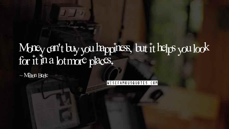 Milton Berle Quotes: Money can't buy you happiness, but it helps you look for it in a lot more places.