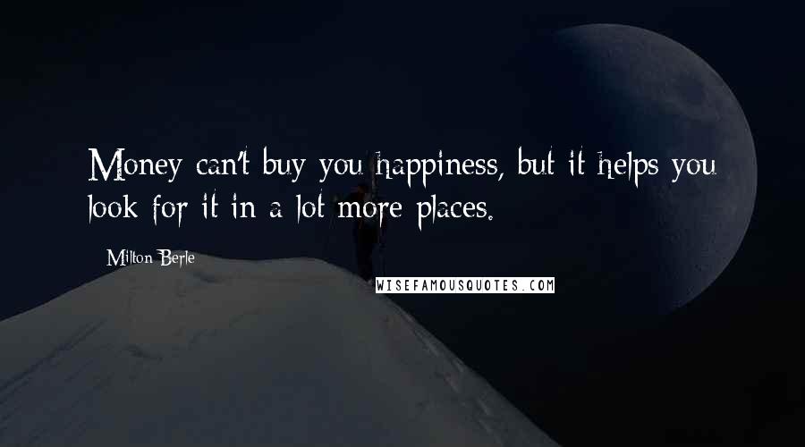 Milton Berle Quotes: Money can't buy you happiness, but it helps you look for it in a lot more places.