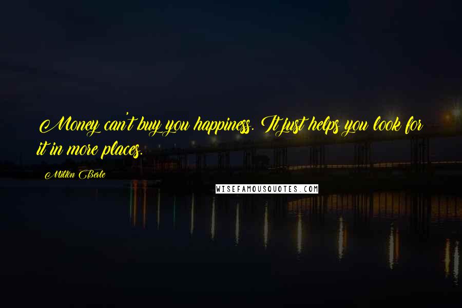 Milton Berle Quotes: Money can't buy you happiness. It just helps you look for it in more places.