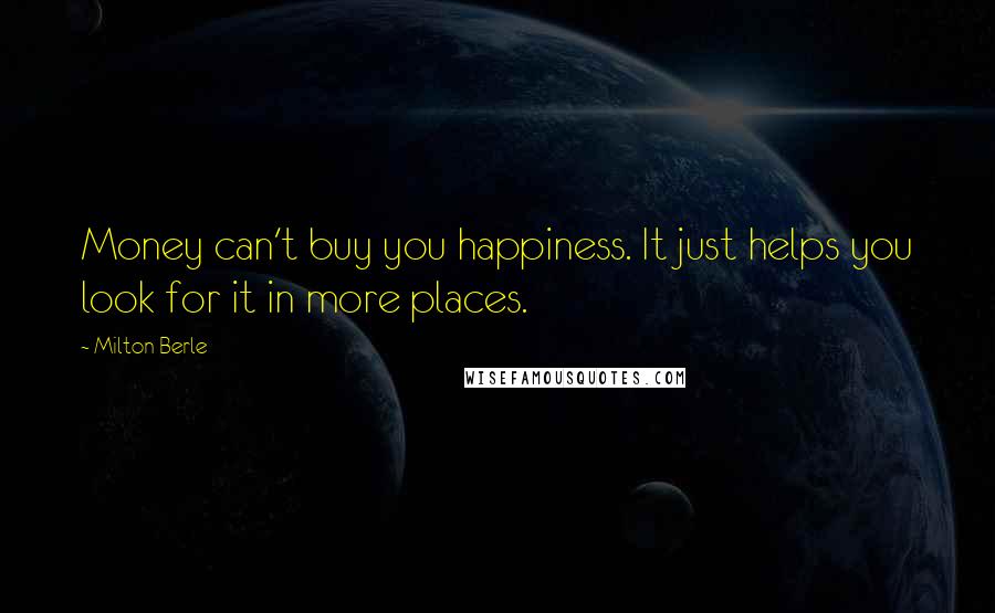 Milton Berle Quotes: Money can't buy you happiness. It just helps you look for it in more places.