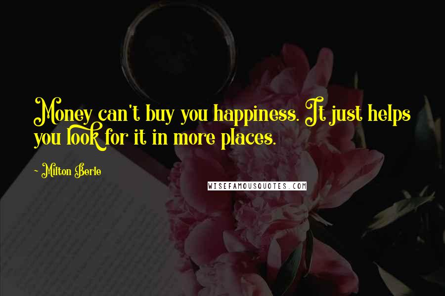 Milton Berle Quotes: Money can't buy you happiness. It just helps you look for it in more places.