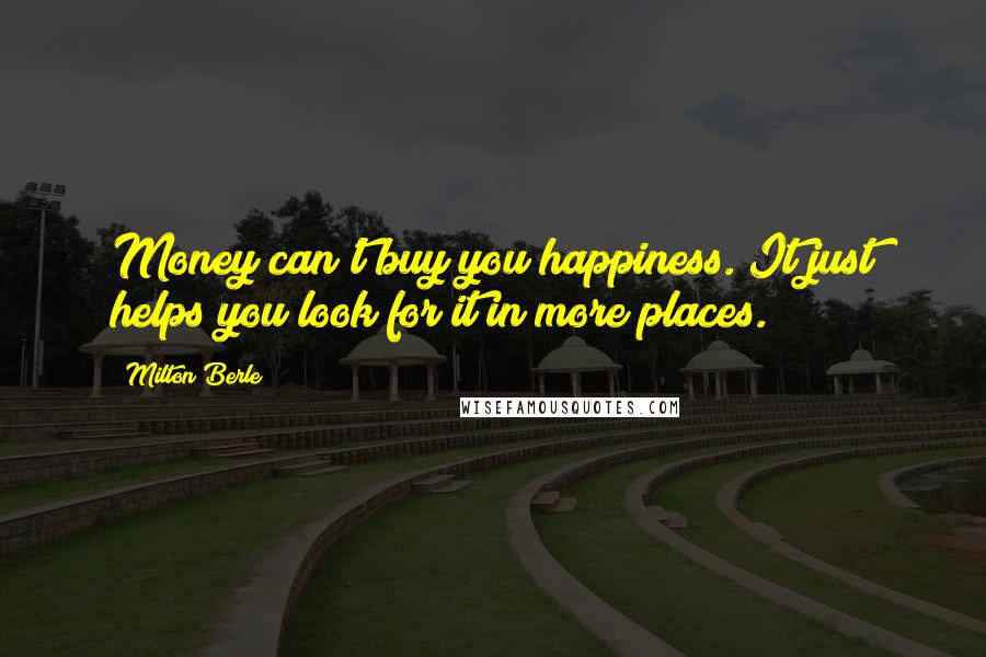 Milton Berle Quotes: Money can't buy you happiness. It just helps you look for it in more places.