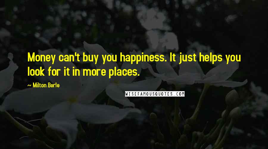 Milton Berle Quotes: Money can't buy you happiness. It just helps you look for it in more places.