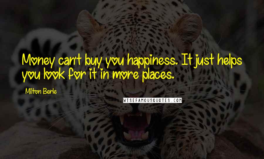 Milton Berle Quotes: Money can't buy you happiness. It just helps you look for it in more places.