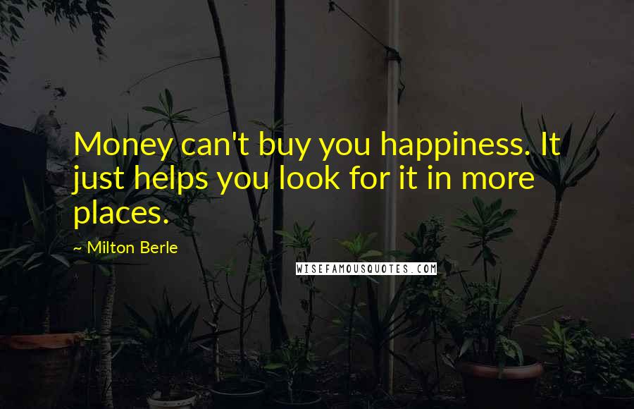 Milton Berle Quotes: Money can't buy you happiness. It just helps you look for it in more places.