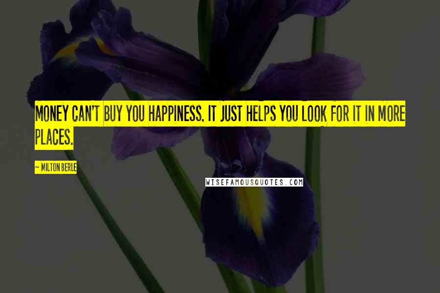 Milton Berle Quotes: Money can't buy you happiness. It just helps you look for it in more places.