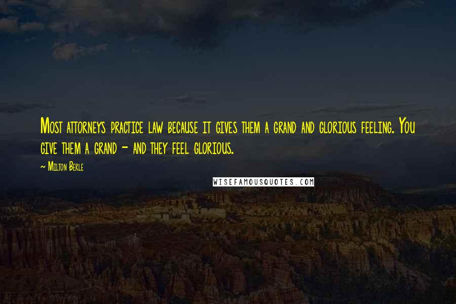 Milton Berle Quotes: Most attorneys practice law because it gives them a grand and glorious feeling. You give them a grand - and they feel glorious.