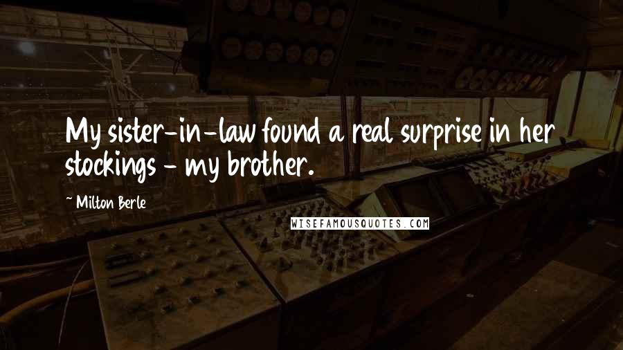 Milton Berle Quotes: My sister-in-law found a real surprise in her stockings - my brother.