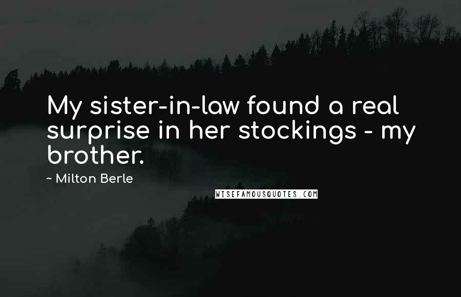 Milton Berle Quotes: My sister-in-law found a real surprise in her stockings - my brother.