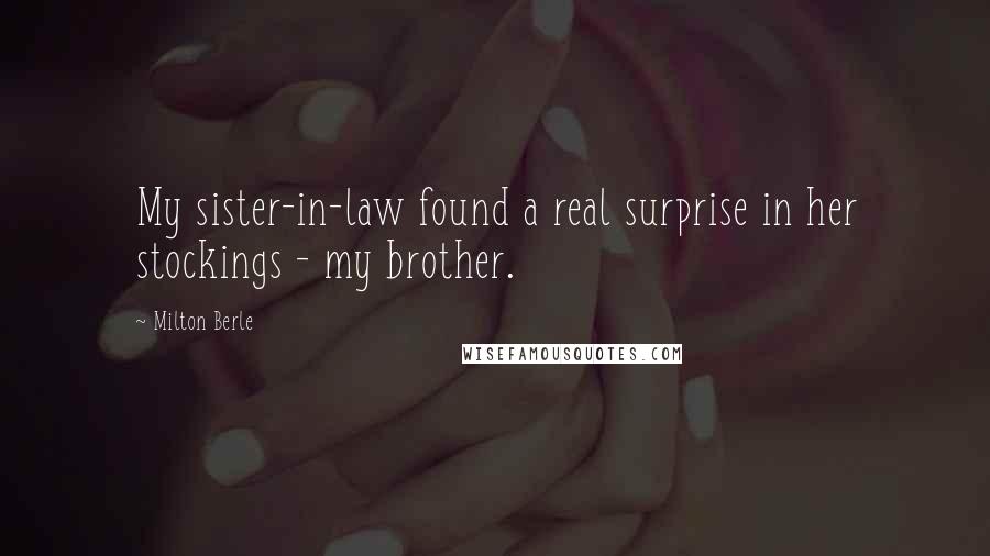 Milton Berle Quotes: My sister-in-law found a real surprise in her stockings - my brother.