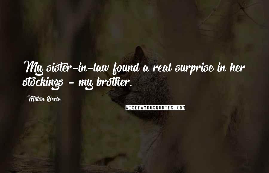 Milton Berle Quotes: My sister-in-law found a real surprise in her stockings - my brother.