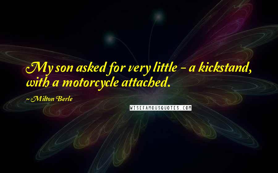 Milton Berle Quotes: My son asked for very little - a kickstand, with a motorcycle attached.