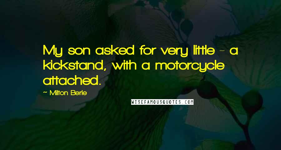 Milton Berle Quotes: My son asked for very little - a kickstand, with a motorcycle attached.